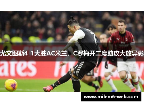 尤文图斯4_1大胜AC米兰，C罗梅开二度助攻大放异彩