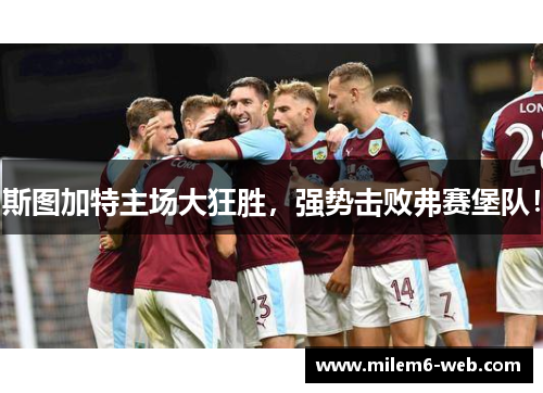 斯图加特主场大狂胜，强势击败弗赛堡队！