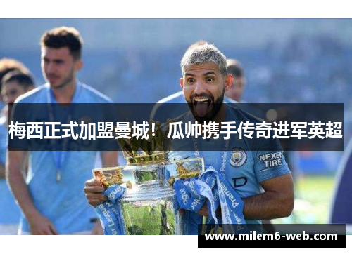 梅西正式加盟曼城！瓜帅携手传奇进军英超