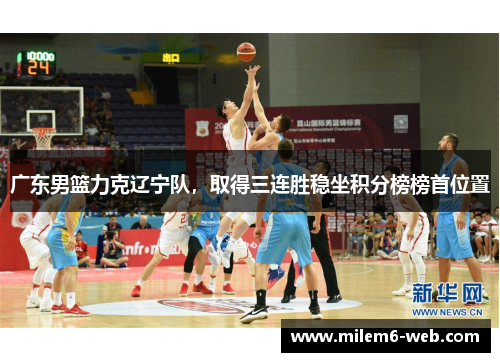广东男篮力克辽宁队，取得三连胜稳坐积分榜榜首位置